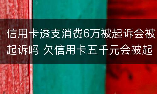 信用卡透支消费6万被起诉会被起诉吗 欠信用卡五千元会被起诉吗