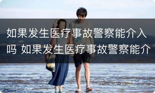 如果发生医疗事故警察能介入吗 如果发生医疗事故警察能介入吗怎么处理
