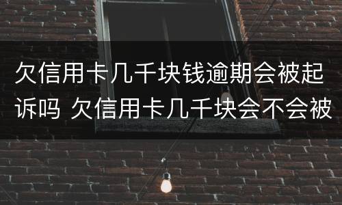 欠信用卡几千块钱逾期会被起诉吗 欠信用卡几千块会不会被起诉