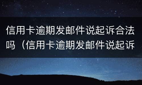 信用卡逾期发邮件说起诉合法吗（信用卡逾期发邮件说起诉合法吗是真的吗）