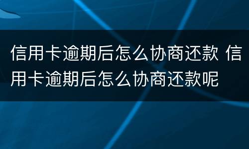信用卡逾期后怎么协商还款 信用卡逾期后怎么协商还款呢