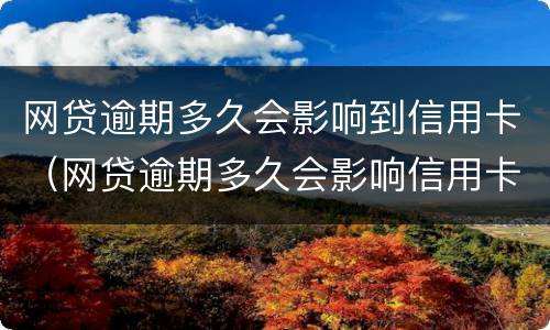 网贷逾期多久会影响到信用卡（网贷逾期多久会影响信用卡使用）