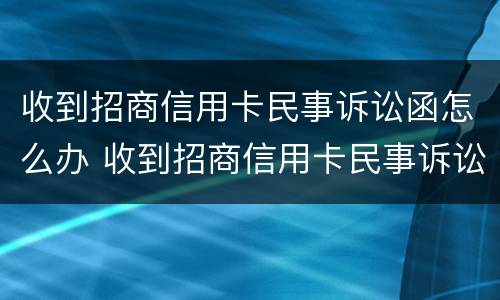 收到招商信用卡民事诉讼函怎么办 收到招商信用卡民事诉讼函怎么办呢