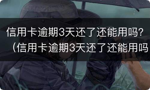 信用卡逾期3天还了还能用吗？（信用卡逾期3天还了还能用吗知乎）