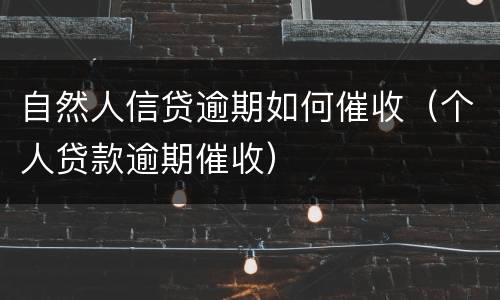 自然人信贷逾期如何催收（个人贷款逾期催收）