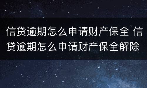 信贷逾期怎么申请财产保全 信贷逾期怎么申请财产保全解除