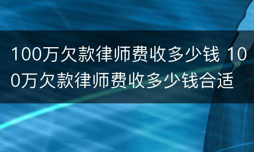 100万欠款律师费收多少钱 100万欠款律师费收多少钱合适