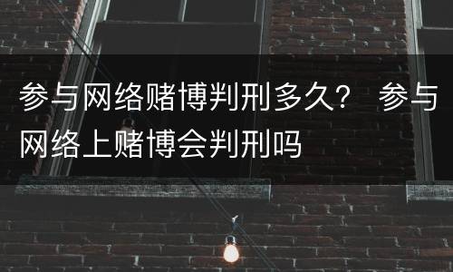 参与网络赌博判刑多久？ 参与网络上赌博会判刑吗