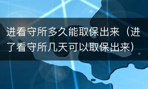 进看守所多久能取保出来（进了看守所几天可以取保出来）