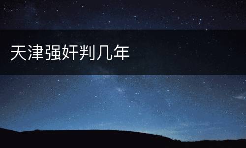 天津强奸判几年