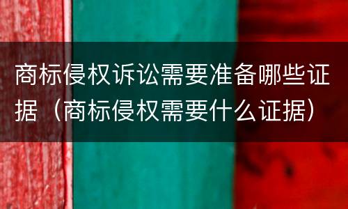 商标侵权诉讼需要准备哪些证据（商标侵权需要什么证据）
