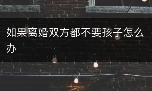 如果离婚双方都不要孩子怎么办