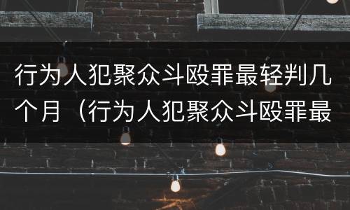 行为人犯聚众斗殴罪最轻判几个月（行为人犯聚众斗殴罪最轻判几个月呢）