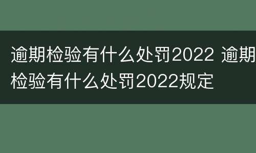 逾期检验有什么处罚2022 逾期检验有什么处罚2022规定
