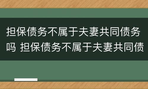 担保债务不属于夫妻共同债务吗 担保债务不属于夫妻共同债务吗对吗