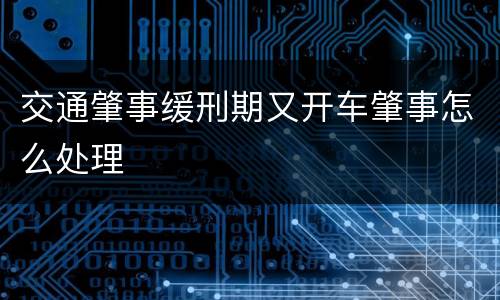 交通肇事缓刑期又开车肇事怎么处理