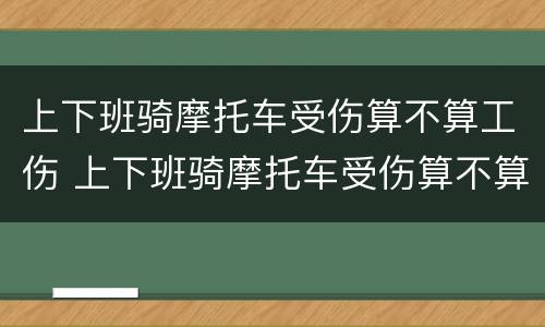 上下班骑摩托车受伤算不算工伤 上下班骑摩托车受伤算不算工伤呢