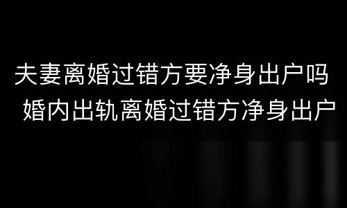 夫妻离婚过错方要净身出户吗 婚内出轨离婚过错方净身出户吗