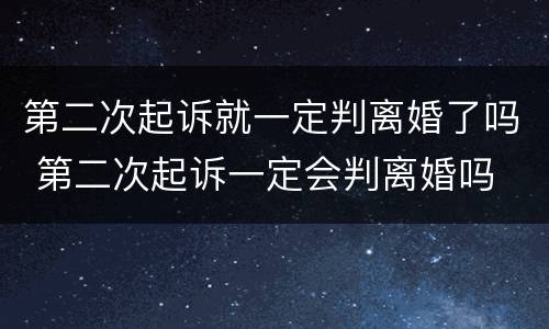 第二次起诉就一定判离婚了吗 第二次起诉一定会判离婚吗