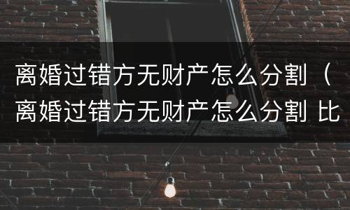 离婚过错方无财产怎么分割（离婚过错方无财产怎么分割 比例）