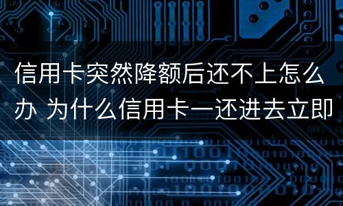信用卡突然降额后还不上怎么办 为什么信用卡一还进去立即降额