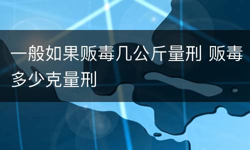 一般如果贩毒几公斤量刑 贩毒多少克量刑