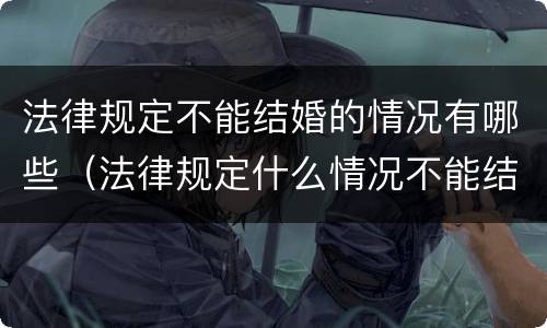 法律规定不能结婚的情况有哪些（法律规定什么情况不能结婚）
