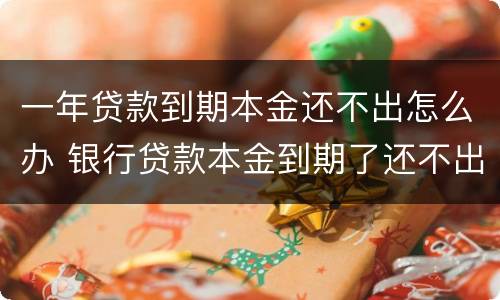 一年贷款到期本金还不出怎么办 银行贷款本金到期了还不出怎么办?