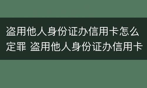 盗用他人身份证办信用卡怎么定罪 盗用他人身份证办信用卡怎么定罪量刑