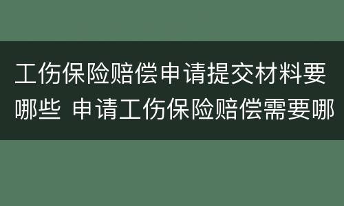 工伤保险赔偿申请提交材料要哪些 申请工伤保险赔偿需要哪些材料