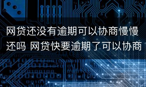网贷还没有逾期可以协商慢慢还吗 网贷快要逾期了可以协商吗