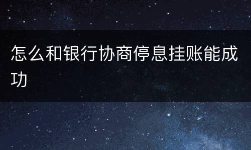 怎么和银行协商停息挂账能成功