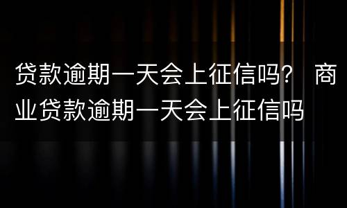 贷款逾期一天会上征信吗？ 商业贷款逾期一天会上征信吗