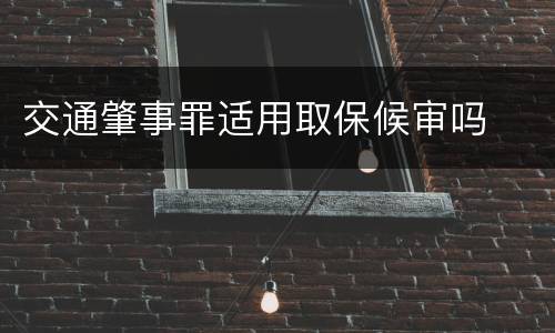 交通肇事罪适用取保候审吗