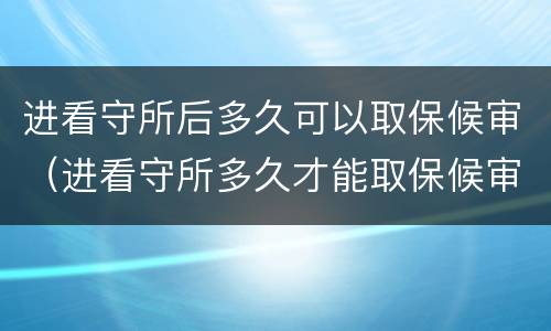 进看守所后多久可以取保候审（进看守所多久才能取保候审）