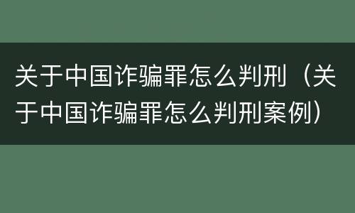 关于中国诈骗罪怎么判刑（关于中国诈骗罪怎么判刑案例）