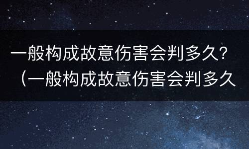 一般构成故意伤害会判多久？（一般构成故意伤害会判多久缓刑）