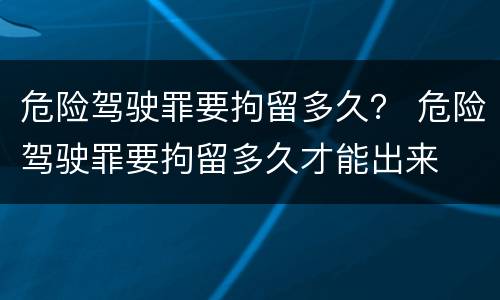 危险驾驶罪要拘留多久？ 危险驾驶罪要拘留多久才能出来