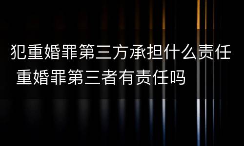 犯重婚罪第三方承担什么责任 重婚罪第三者有责任吗