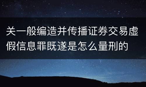 关一般编造并传播证券交易虚假信息罪既遂是怎么量刑的