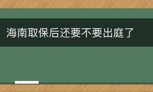 海南取保后还要不要出庭了