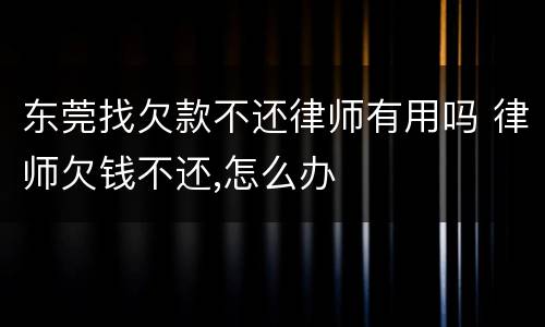 东莞找欠款不还律师有用吗 律师欠钱不还,怎么办