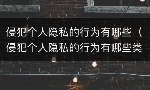 侵犯个人隐私的行为有哪些（侵犯个人隐私的行为有哪些类型）