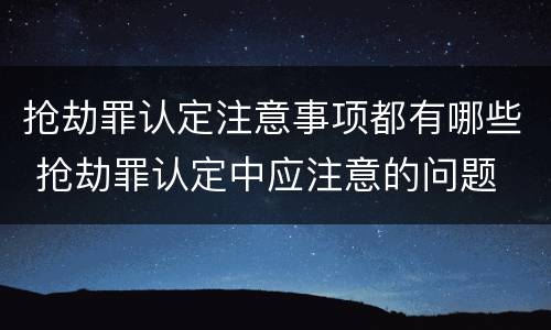 抢劫罪认定注意事项都有哪些 抢劫罪认定中应注意的问题