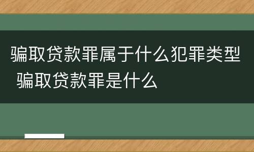 骗取贷款罪属于什么犯罪类型 骗取贷款罪是什么