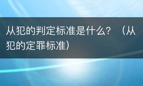 从犯的判定标准是什么？（从犯的定罪标准）