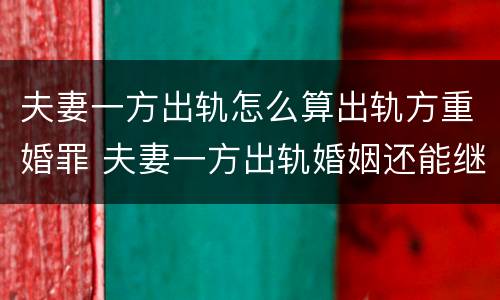 夫妻一方出轨怎么算出轨方重婚罪 夫妻一方出轨婚姻还能继续吗