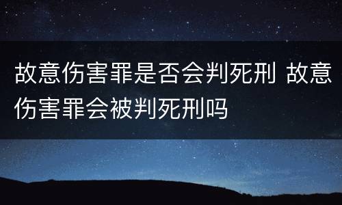 故意伤害罪是否会判死刑 故意伤害罪会被判死刑吗
