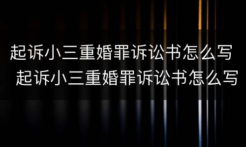 起诉小三重婚罪诉讼书怎么写 起诉小三重婚罪诉讼书怎么写的