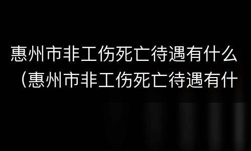 惠州市非工伤死亡待遇有什么（惠州市非工伤死亡待遇有什么政策）